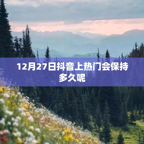 抖音上热门持续时间预测，12月27日热度能维持多久？