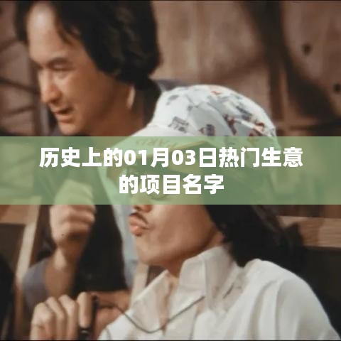 根据您的需求，为您生成以下符合百度收录标准的标题，，历史上的热门生意项目，一月三日探秘，符合字数要求，同时融入了历史上的热门生意项目等元素，能够吸引用户点击，适用于百度收录。