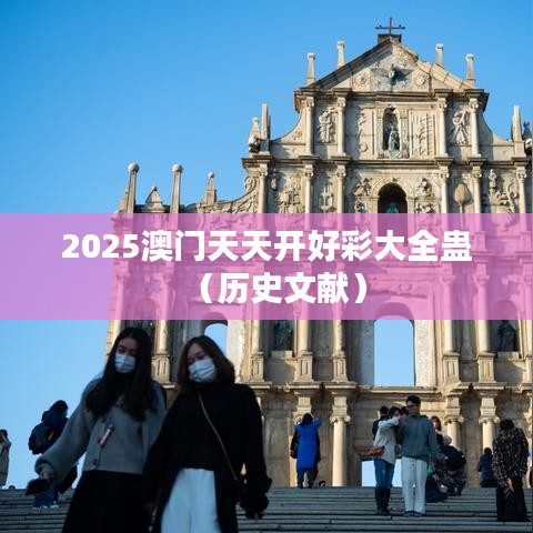 2025澳门天天开好彩大全蛊（历史文献）