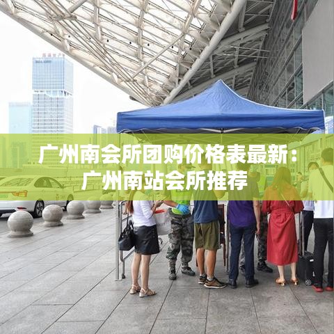 广州南会所团购价格表最新：广州南站会所推荐 