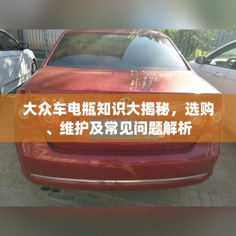 大众车电瓶知识大揭秘，选购、维护及常见问题解析