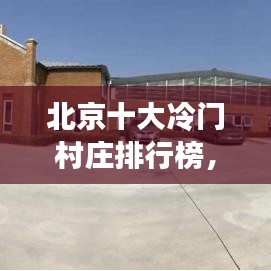 北京十大冷门村庄排行榜，探索未知秘境！
