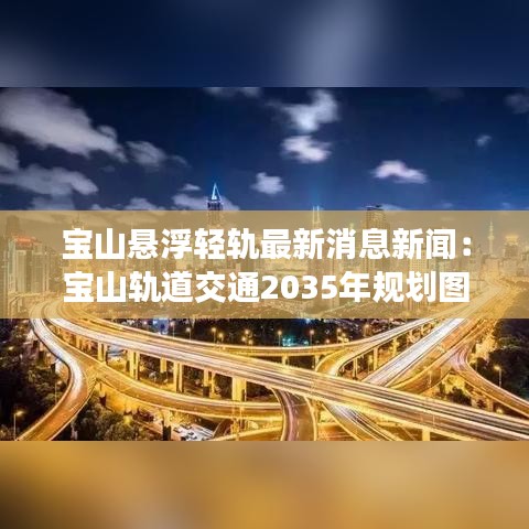 宝山悬浮轻轨最新消息新闻：宝山轨道交通2035年规划图出炉 