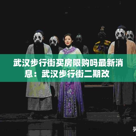 武汉步行街买房限购吗最新消息：武汉步行街二期改 