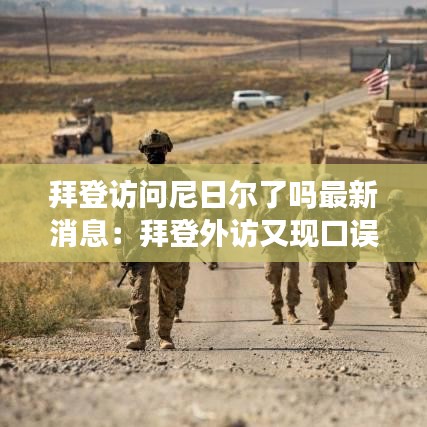 拜登访问尼日尔了吗最新消息：拜登外访又现口误 