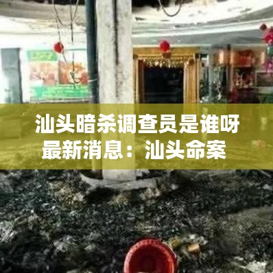 汕头暗杀调查员是谁呀最新消息：汕头命案 