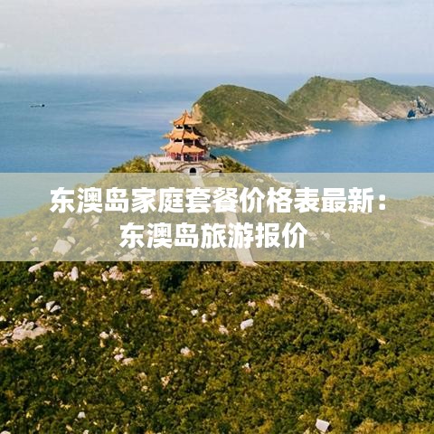 东澳岛家庭套餐价格表最新：东澳岛旅游报价 
