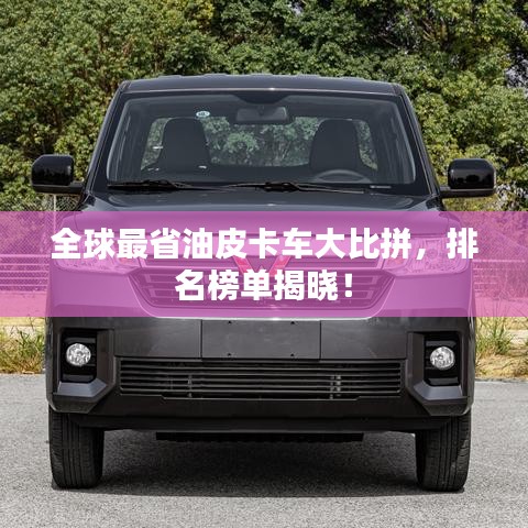 全球最省油皮卡车大比拼，排名榜单揭晓！