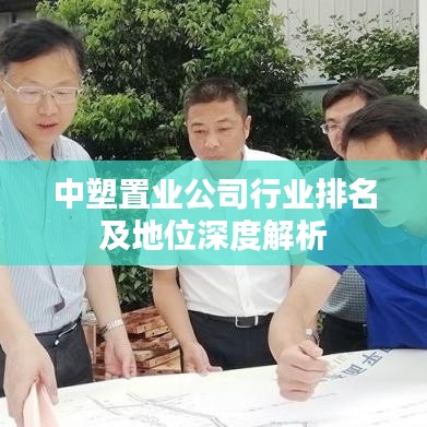 中塑置业公司行业排名及地位深度解析