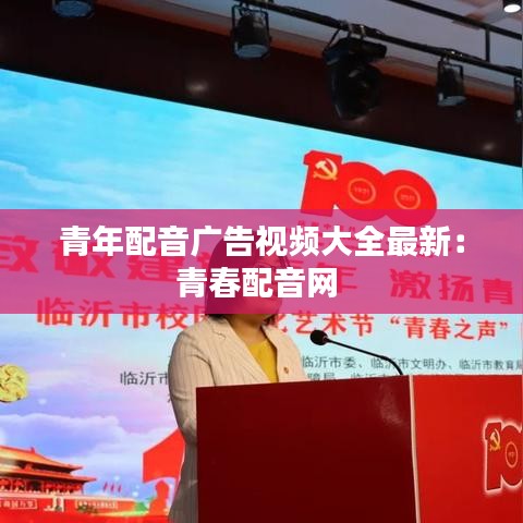 青年配音广告视频大全最新：青春配音网 