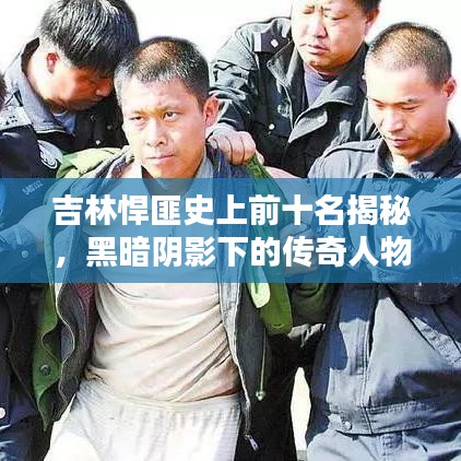 吉林悍匪史上前十名揭秘，黑暗阴影下的传奇人物