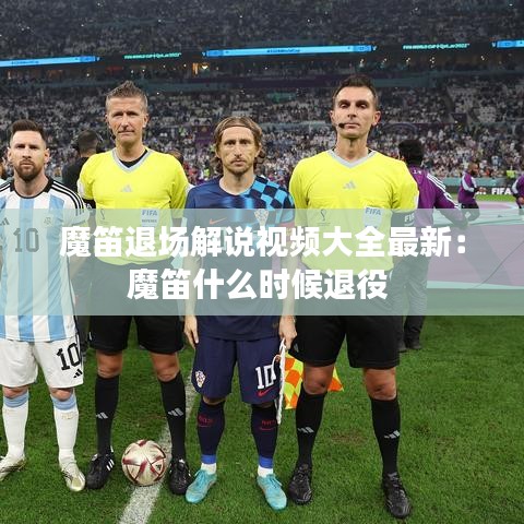 魔笛退场解说视频大全最新：魔笛什么时候退役 