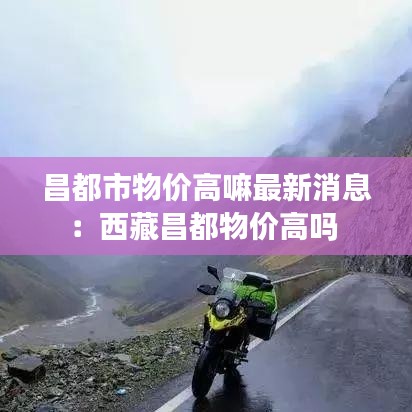 昌都市物价高嘛最新消息：西藏昌都物价高吗 