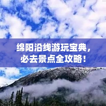 绵阳沿线游玩宝典，必去景点全攻略！
