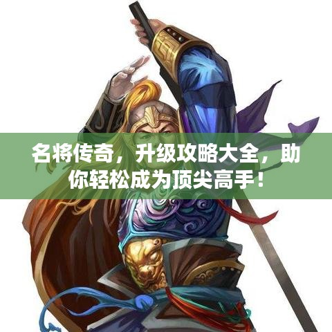 名将传奇，升级攻略大全，助你轻松成为顶尖高手！