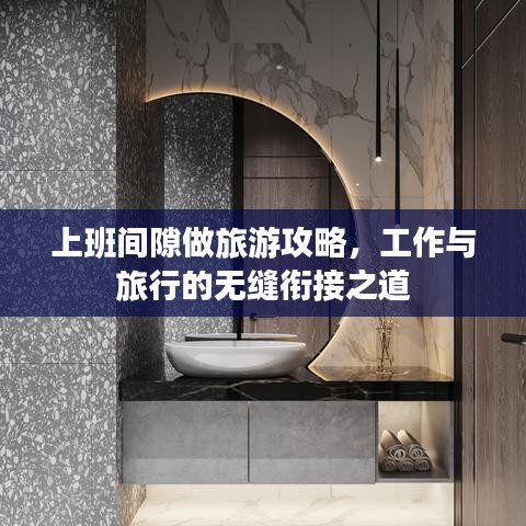 上班间隙做旅游攻略，工作与旅行的无缝衔接之道