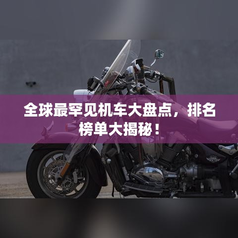 全球最罕见机车大盘点，排名榜单大揭秘！