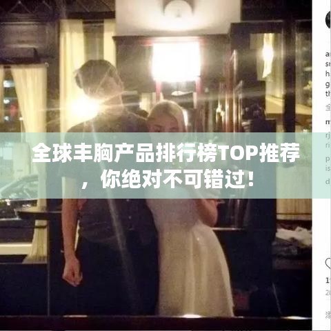 全球丰胸产品排行榜TOP推荐，你绝对不可错过！