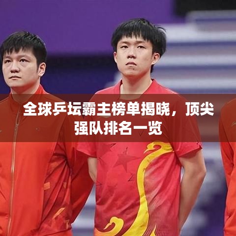 全球乒坛霸主榜单揭晓，顶尖强队排名一览