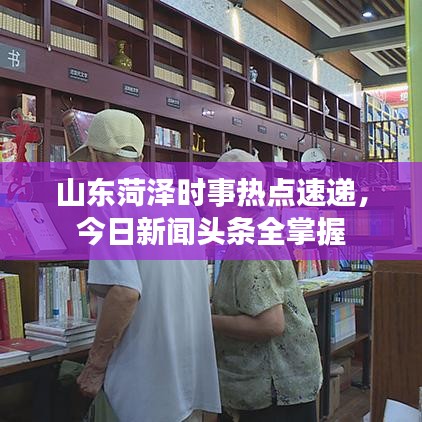山东菏泽时事热点速递，今日新闻头条全掌握