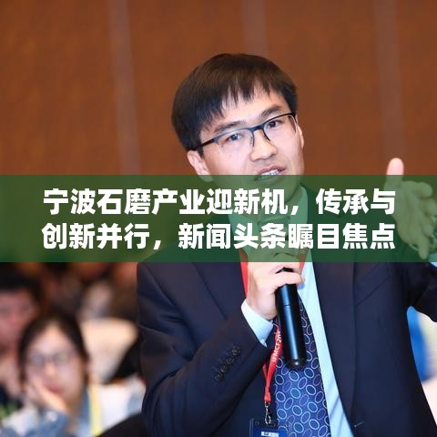 宁波石磨产业迎新机，传承与创新并行，新闻头条瞩目焦点