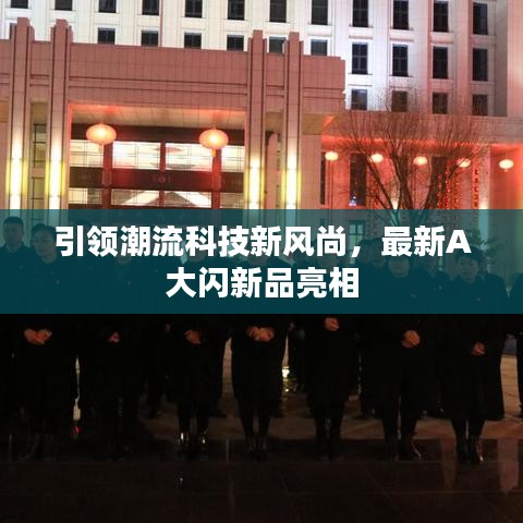 引领潮流科技新风尚，最新A大闪新品亮相