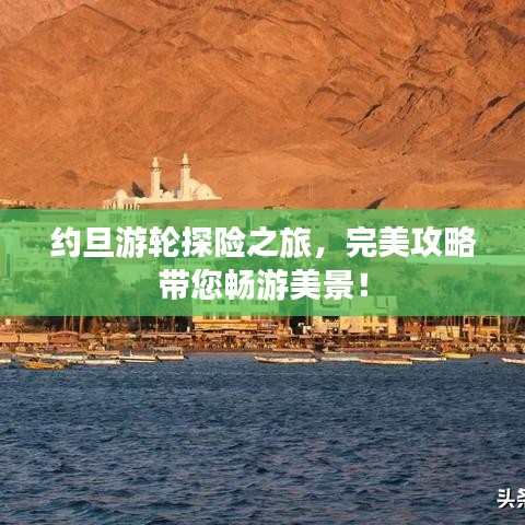 约旦游轮探险之旅，完美攻略带您畅游美景！