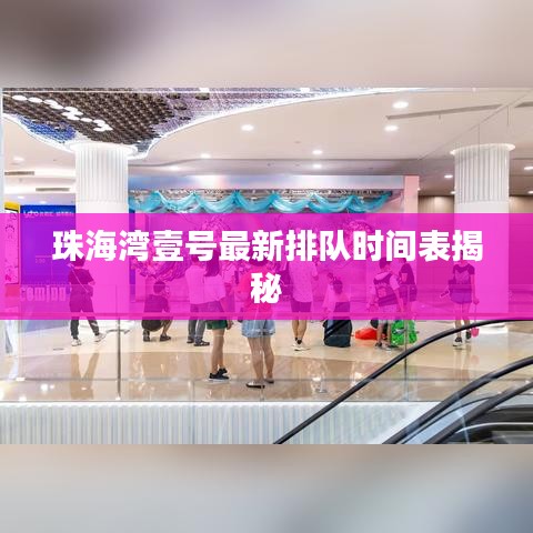 珠海湾壹号最新排队时间表揭秘