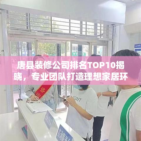 唐县装修公司排名TOP10揭晓，专业团队打造理想家居环境