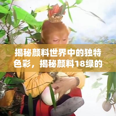 揭秘颜料世界中的独特色彩，揭秘颜料18绿的魅力与奥秘