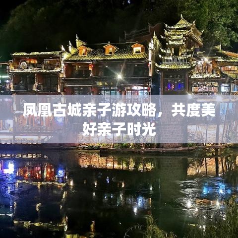 凤凰古城亲子游攻略，共度美好亲子时光