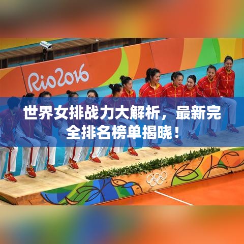 世界女排战力大解析，最新完全排名榜单揭晓！