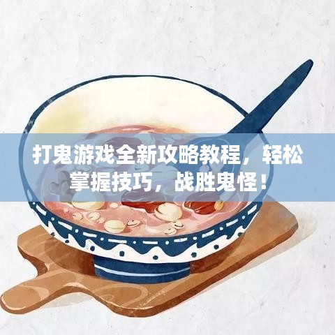 打鬼游戏全新攻略教程，轻松掌握技巧，战胜鬼怪！