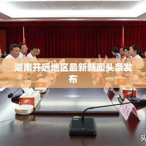 湖南开远地区最新新闻头条发布