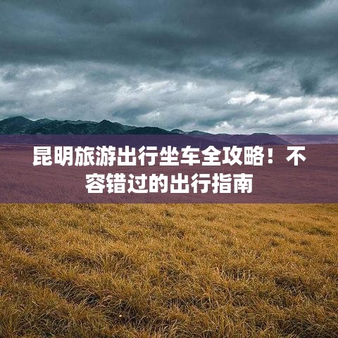 昆明旅游出行坐车全攻略！不容错过的出行指南