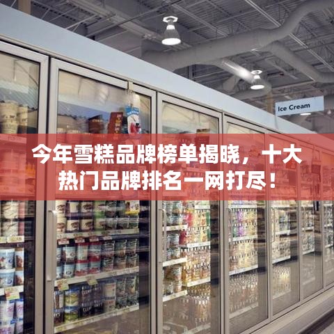 今年雪糕品牌榜单揭晓，十大热门品牌排名一网打尽！