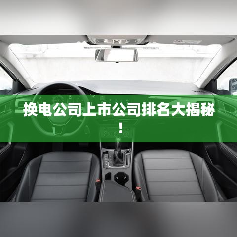换电公司上市公司排名大揭秘！