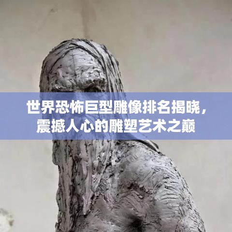 世界恐怖巨型雕像排名揭晓，震撼人心的雕塑艺术之巅