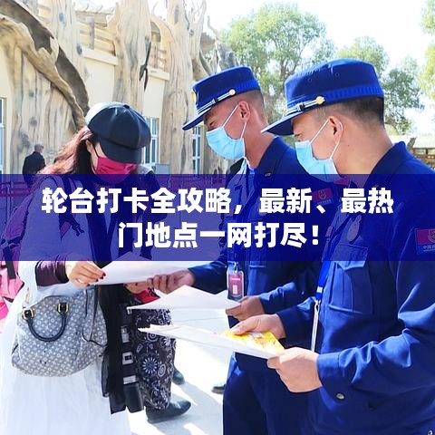 轮台打卡全攻略，最新、最热门地点一网打尽！