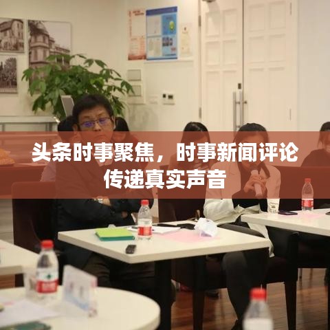 头条时事聚焦，时事新闻评论传递真实声音