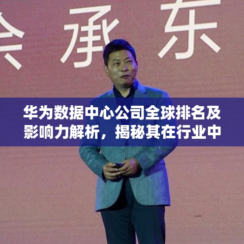 华为数据中心公司全球排名及影响力解析，揭秘其在行业中的领导地位