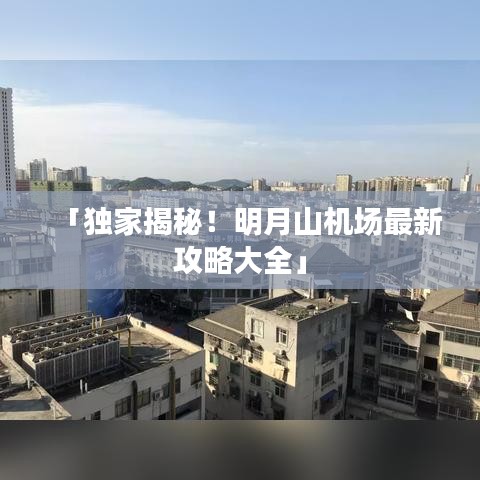 「独家揭秘！明月山机场最新攻略大全」
