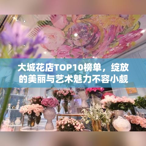 大城花店TOP10榜单，绽放的美丽与艺术魅力不容小觑