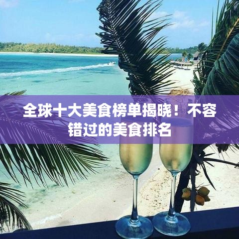 全球十大美食榜单揭晓！不容错过的美食排名