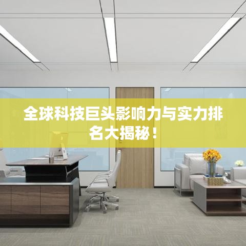 全球科技巨头影响力与实力排名大揭秘！