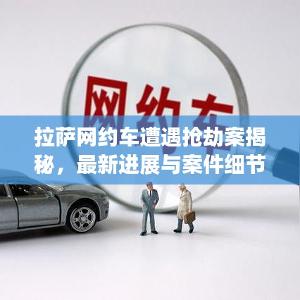 拉萨网约车遭遇抢劫案揭秘，最新进展与案件细节曝光