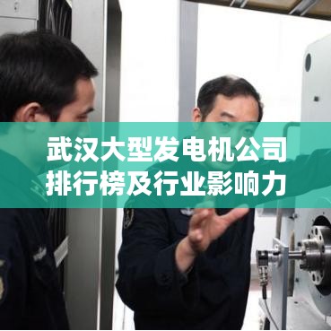 武汉大型发电机公司排行榜及行业影响力解析