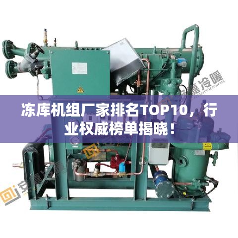 冻库机组厂家排名TOP10，行业权威榜单揭晓！