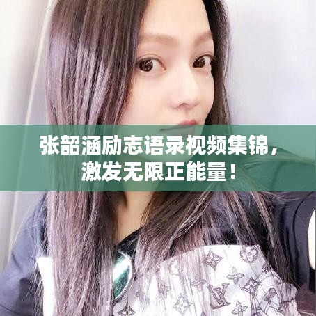 张韶涵励志语录视频集锦，激发无限正能量！