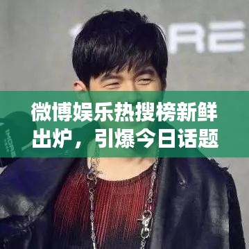 微博娱乐热搜榜新鲜出炉，引爆今日话题潮流